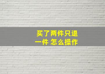 买了两件只退一件 怎么操作